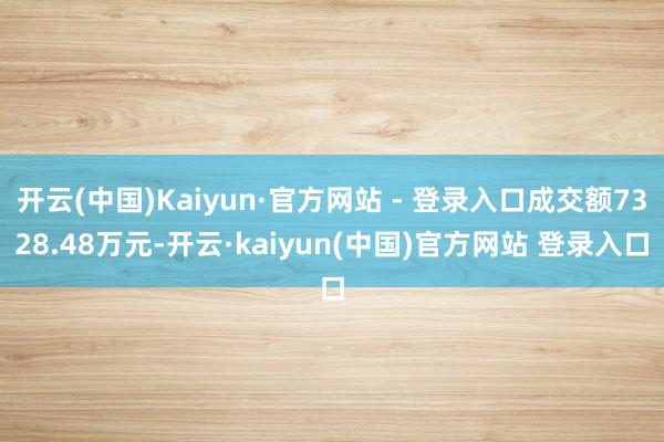 开云(中国)Kaiyun·官方网站 - 登录入口成交额7328.48万元-开云·kaiyun(中国)官方网站 登录入口