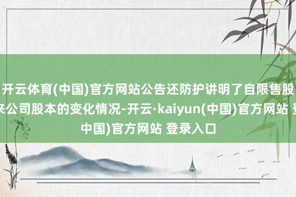 开云体育(中国)官方网站公告还防护讲明了自限售股酿成以来公司股本的变化情况-开云·kaiyun(中国)官方网站 登录入口