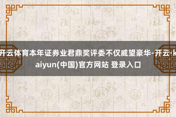 开云体育本年证券业君鼎奖评委不仅威望豪华-开云·kaiyun(中国)官方网站 登录入口