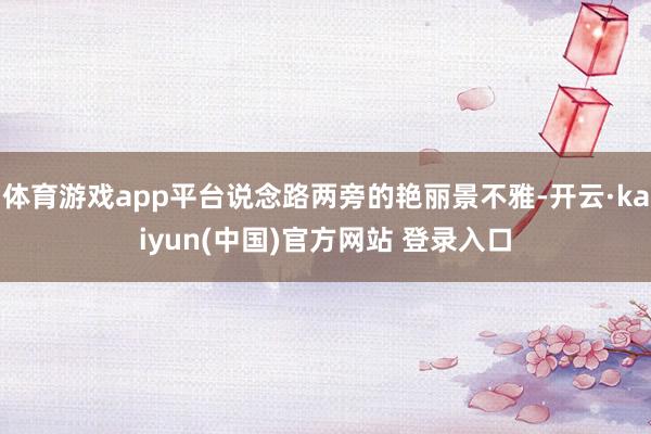 体育游戏app平台说念路两旁的艳丽景不雅-开云·kaiyun(中国)官方网站 登录入口
