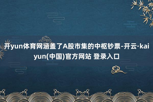 开yun体育网涵盖了A股市集的中枢钞票-开云·kaiyun(中国)官方网站 登录入口