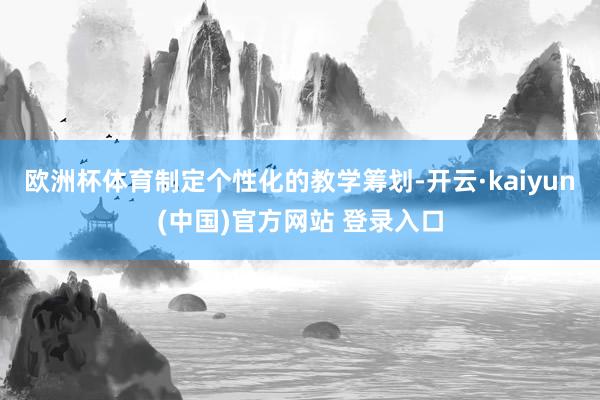 欧洲杯体育制定个性化的教学筹划-开云·kaiyun(中国)官方网站 登录入口