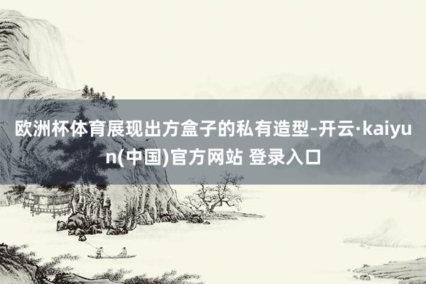 欧洲杯体育展现出方盒子的私有造型-开云·kaiyun(中国)官方网站 登录入口