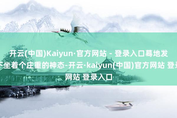 开云(中国)Kaiyun·官方网站 - 登录入口蓦地发现足下坐着个庄重的神态-开云·kaiyun(中国)官方网站 登录入口