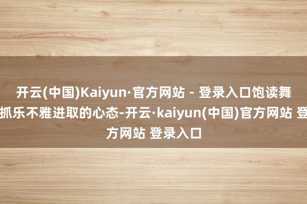 开云(中国)Kaiyun·官方网站 - 登录入口饱读舞他们保抓乐不雅进取的心态-开云·kaiyun(中国)官方网站 登录入口