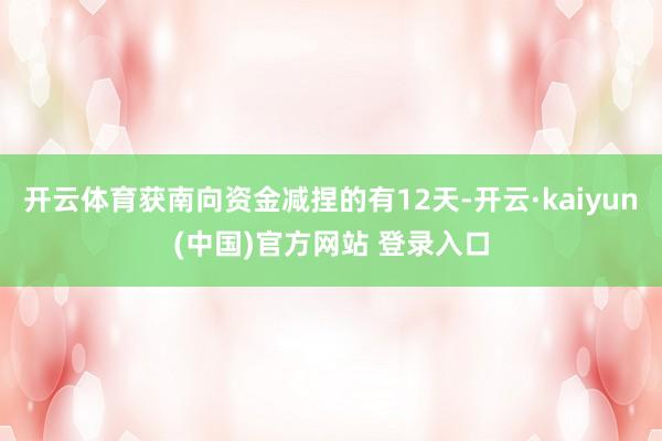 开云体育获南向资金减捏的有12天-开云·kaiyun(中国)官方网站 登录入口