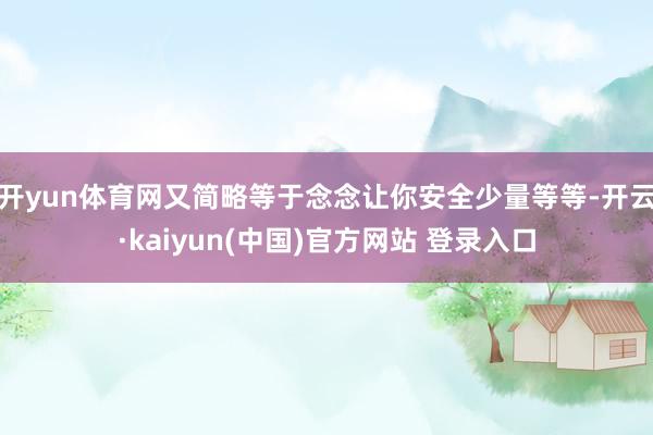 开yun体育网又简略等于念念让你安全少量等等-开云·kaiyun(中国)官方网站 登录入口
