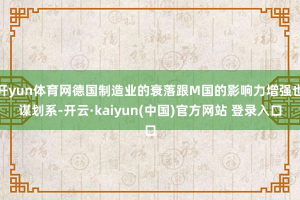 开yun体育网德国制造业的衰落跟M国的影响力增强也谋划系-开云·kaiyun(中国)官方网站 登录入口