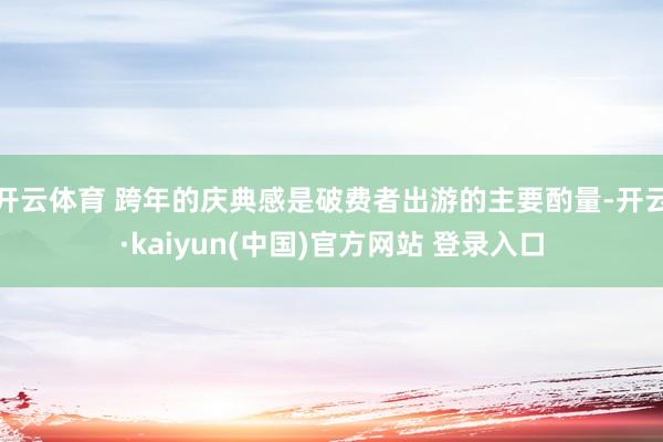 开云体育 跨年的庆典感是破费者出游的主要酌量-开云·kaiyun(中国)官方网站 登录入口
