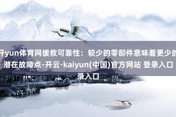 开yun体育网援救可靠性：较少的零部件意味着更少的潜在故障点-开云·kaiyun(中国)官方网站 登录入口