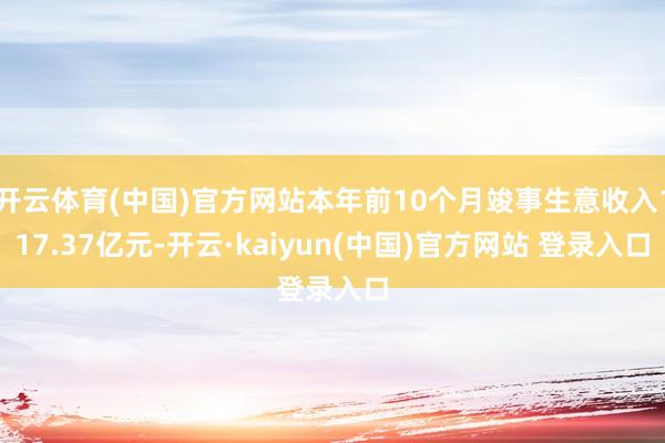 开云体育(中国)官方网站本年前10个月竣事生意收入117.37亿元-开云·kaiyun(中国)官方网站 登录入口