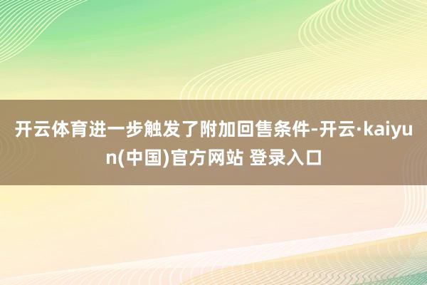 开云体育进一步触发了附加回售条件-开云·kaiyun(中国)官方网站 登录入口