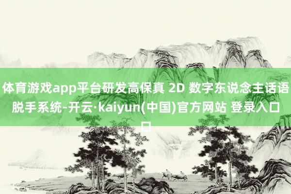 体育游戏app平台研发高保真 2D 数字东说念主话语脱手系统-开云·kaiyun(中国)官方网站 登录入口