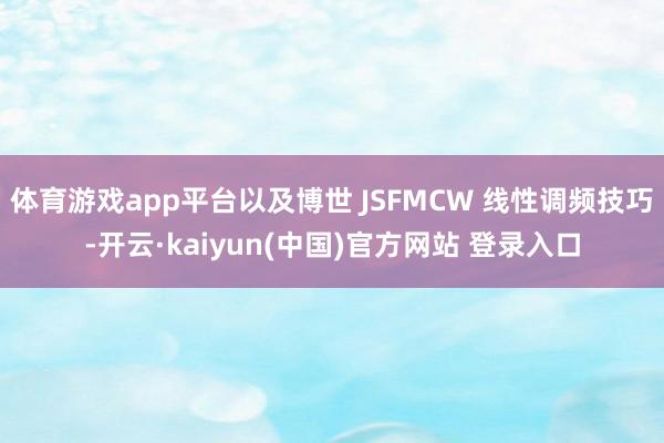 体育游戏app平台以及博世 JSFMCW 线性调频技巧-开云·kaiyun(中国)官方网站 登录入口