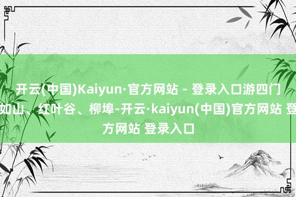 开云(中国)Kaiyun·官方网站 - 登录入口游四门塔、九如山、红叶谷、柳埠-开云·kaiyun(中国)官方网站 登录入口