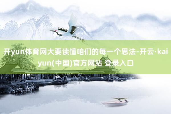 开yun体育网大要读懂咱们的每一个思法-开云·kaiyun(中国)官方网站 登录入口