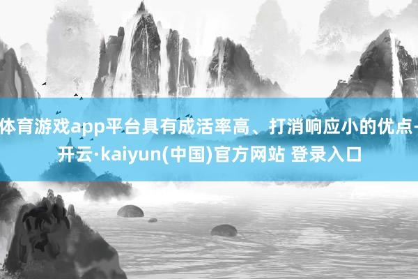 体育游戏app平台具有成活率高、打消响应小的优点-开云·kaiyun(中国)官方网站 登录入口
