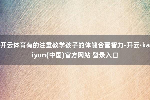 开云体育有的注重教学孩子的体魄合营智力-开云·kaiyun(中国)官方网站 登录入口