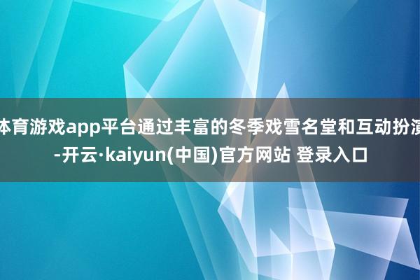 体育游戏app平台通过丰富的冬季戏雪名堂和互动扮演-开云·kaiyun(中国)官方网站 登录入口