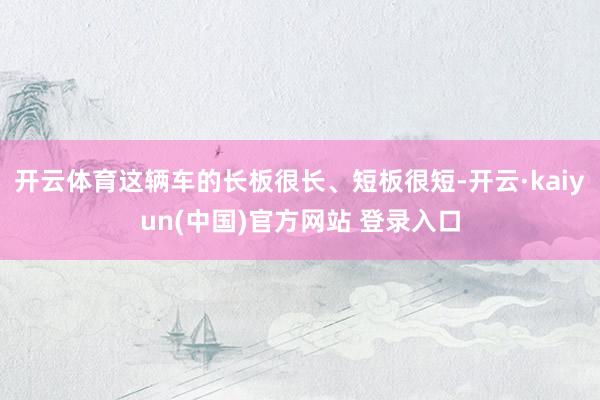 开云体育这辆车的长板很长、短板很短-开云·kaiyun(中国)官方网站 登录入口