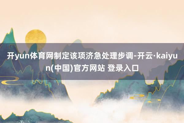 开yun体育网制定该项济急处理步调-开云·kaiyun(中国)官方网站 登录入口