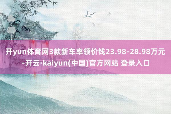 开yun体育网3款新车率领价钱23.98-28.98万元-开云·kaiyun(中国)官方网站 登录入口