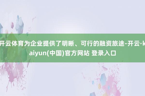开云体育为企业提供了明晰、可行的融资旅途-开云·kaiyun(中国)官方网站 登录入口
