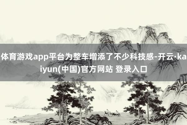 体育游戏app平台为整车增添了不少科技感-开云·kaiyun(中国)官方网站 登录入口