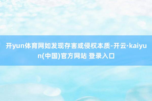 开yun体育网如发现存害或侵权本质-开云·kaiyun(中国)官方网站 登录入口
