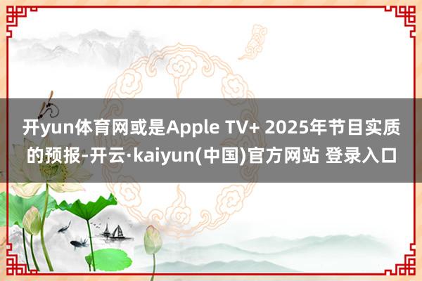 开yun体育网或是Apple TV+ 2025年节目实质的预报-开云·kaiyun(中国)官方网站 登录入口