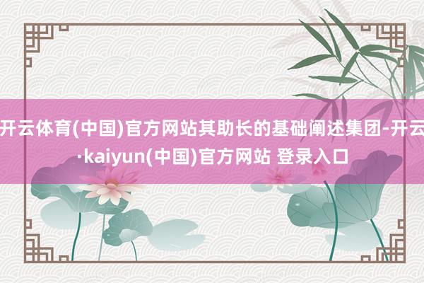 开云体育(中国)官方网站其助长的基础阐述集团-开云·kaiyun(中国)官方网站 登录入口
