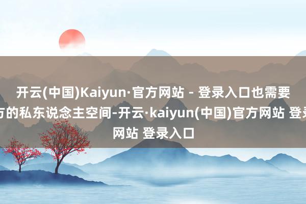 开云(中国)Kaiyun·官方网站 - 登录入口也需要有我方的私东说念主空间-开云·kaiyun(中国)官方网站 登录入口