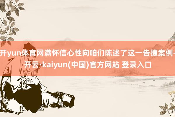 开yun体育网满怀信心性向咱们陈述了这一告捷案例-开云·kaiyun(中国)官方网站 登录入口