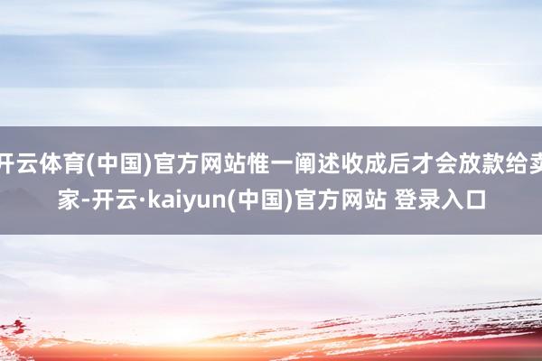 开云体育(中国)官方网站惟一阐述收成后才会放款给卖家-开云·kaiyun(中国)官方网站 登录入口