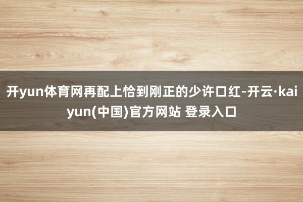 开yun体育网再配上恰到刚正的少许口红-开云·kaiyun(中国)官方网站 登录入口