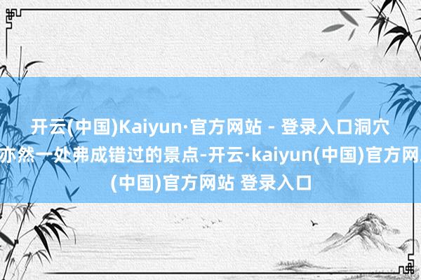 开云(中国)Kaiyun·官方网站 - 登录入口洞穴隔壁的沙滩亦然一处弗成错过的景点-开云·kaiyun(中国)官方网站 登录入口