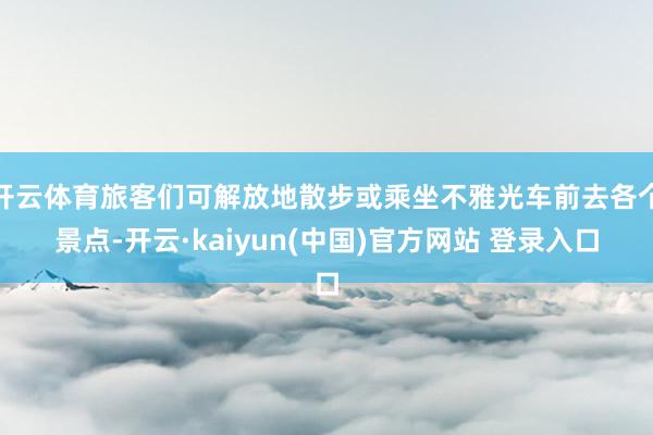 开云体育旅客们可解放地散步或乘坐不雅光车前去各个景点-开云·kaiyun(中国)官方网站 登录入口