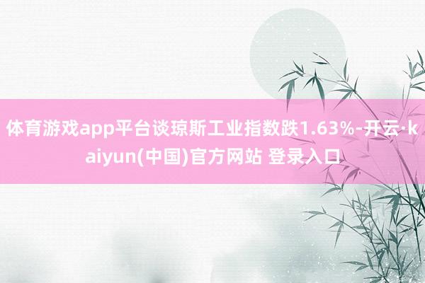 体育游戏app平台谈琼斯工业指数跌1.63%-开云·kaiyun(中国)官方网站 登录入口