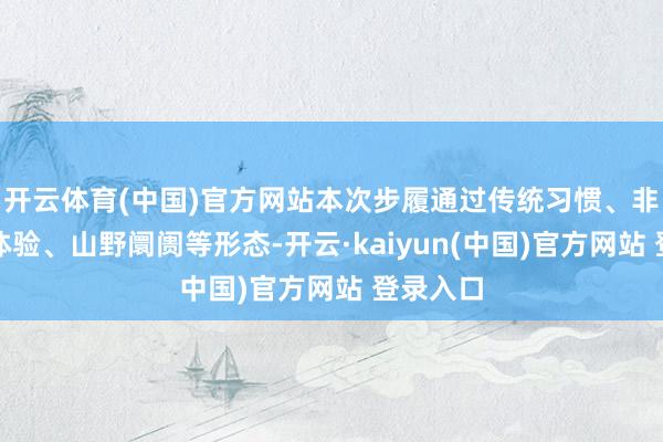 开云体育(中国)官方网站本次步履通过传统习惯、非遗手作体验、山野阛阓等形态-开云·kaiyun(中国)官方网站 登录入口