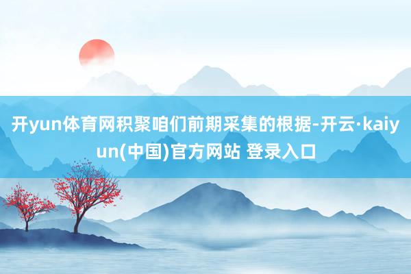 开yun体育网积聚咱们前期采集的根据-开云·kaiyun(中国)官方网站 登录入口