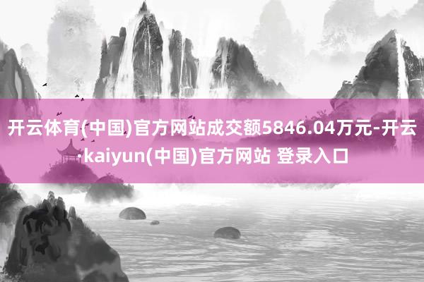 开云体育(中国)官方网站成交额5846.04万元-开云·kaiyun(中国)官方网站 登录入口