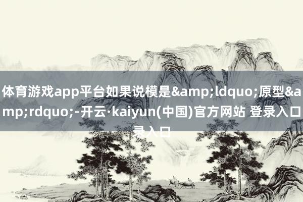 体育游戏app平台如果说模是&ldquo;原型&rdquo;-开云·kaiyun(中国)官方网站 登录入口