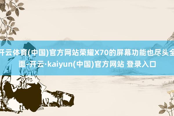 开云体育(中国)官方网站荣耀X70的屏幕功能也尽头全面-开云·kaiyun(中国)官方网站 登录入口