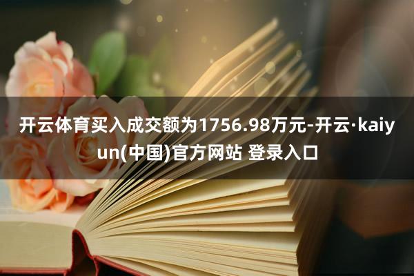 开云体育买入成交额为1756.98万元-开云·kaiyun(中国)官方网站 登录入口