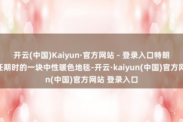 开云(中国)Kaiyun·官方网站 - 登录入口特朗普用其第一任期时的一块中性暖色地毯-开云·kaiyun(中国)官方网站 登录入口