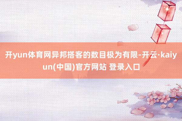 开yun体育网异邦搭客的数目极为有限-开云·kaiyun(中国)官方网站 登录入口