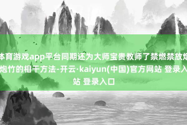 体育游戏app平台同期还为大师宝贵教师了禁燃禁放烟花炮竹的相干方法-开云·kaiyun(中国)官方网站 登录入口