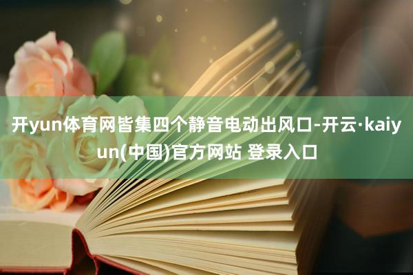 开yun体育网皆集四个静音电动出风口-开云·kaiyun(中国)官方网站 登录入口