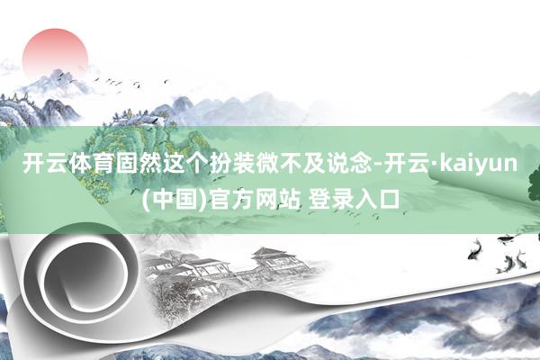 开云体育固然这个扮装微不及说念-开云·kaiyun(中国)官方网站 登录入口