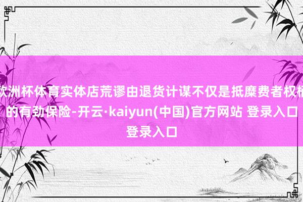 欧洲杯体育实体店荒谬由退货计谋不仅是抵糜费者权柄的有劲保险-开云·kaiyun(中国)官方网站 登录入口